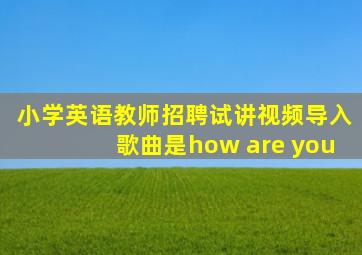 小学英语教师招聘试讲视频导入歌曲是how are you